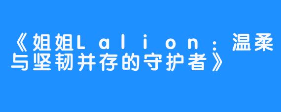 《姐姐Lalion：温柔与坚韧并存的守护者》