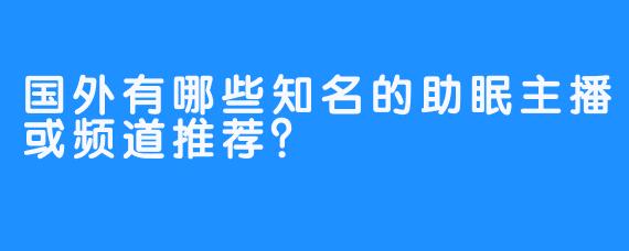 国外有哪些知名的助眠主播或频道推荐？