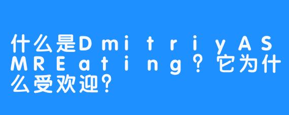 什么是DmitriyASMREating？它为什么受欢迎？