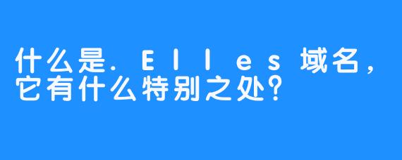 什么是.Elles域名，它有什么特别之处？