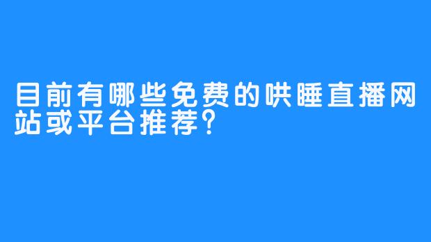 目前有哪些免费的哄睡直播网站或平台推荐？