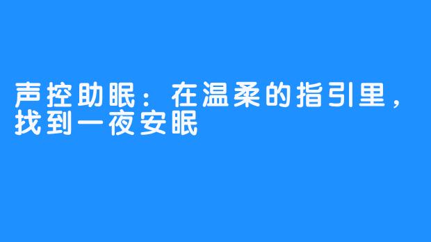 声控助眠:在温柔的指引里,找到一夜安眠