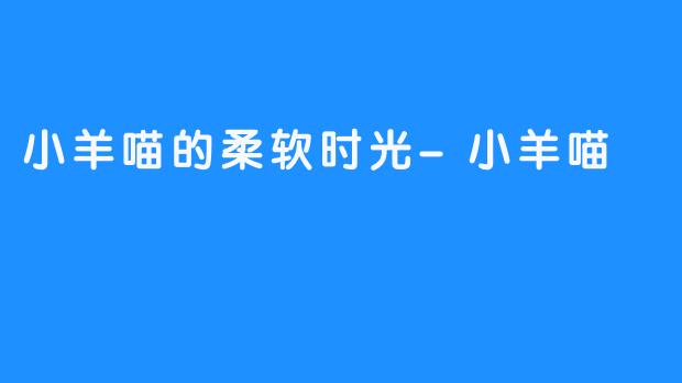 小羊喵的柔软时光-小羊喵