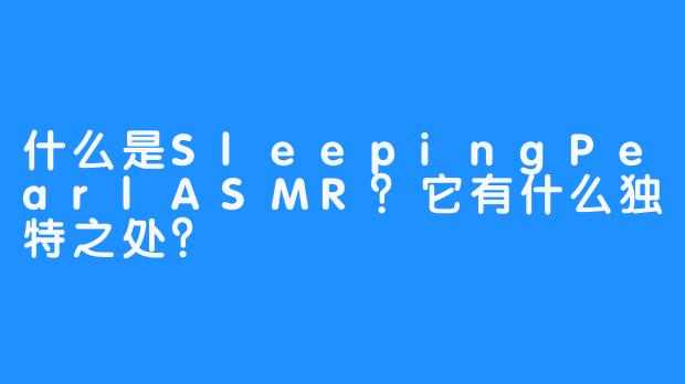 什么是SleepingPearlASMR？它有什么独特之处？