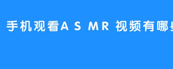 手机观看ASMR视频有哪些