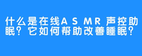 什么是在线ASMR声控助眠？它如何帮助改善睡眠？