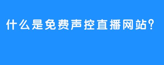 什么是免费声控直播网站？
