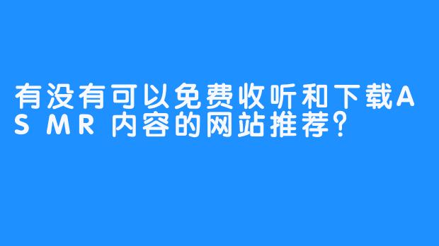 有没有可以免费收听和下载ASMR内容的网站推荐？