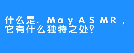 什么是.MayASMR，它有什么独特之处？