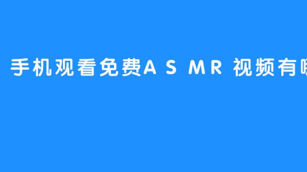 手机观看免费ASMR视频有哪些