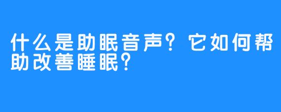 什么是助眠音声？它如何帮助改善睡眠？
