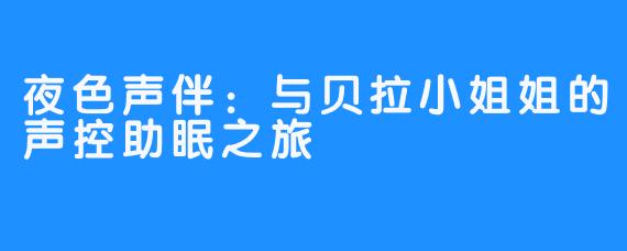 夜色声伴:与贝拉小姐姐的声控助眠之旅
