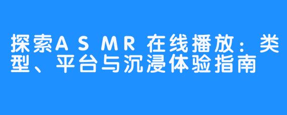 探索ASMR在线播放：类型、平台与沉浸体验指南