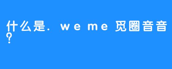 什么是.weme觅圈音音？