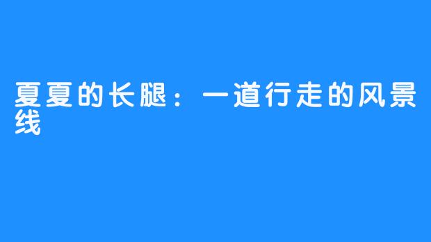 夏夏的长腿：一道行走的风景线