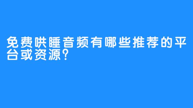 免费哄睡音频有哪些推荐的平台或资源？