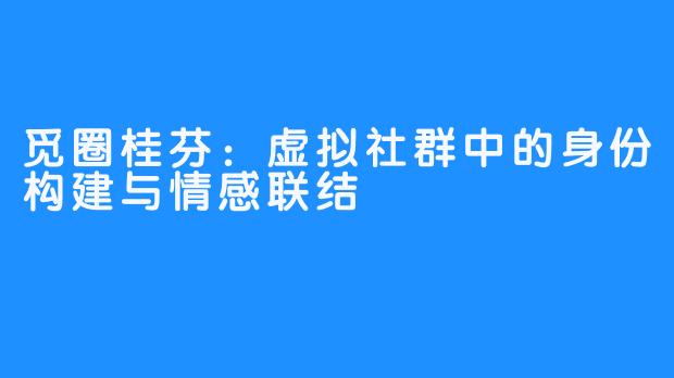 觅圈桂芬:虚拟社群中的身份构建与情感联结