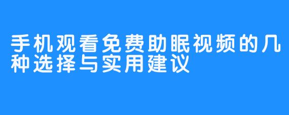 手机观看免费助眠视频的几种选择与实用建议