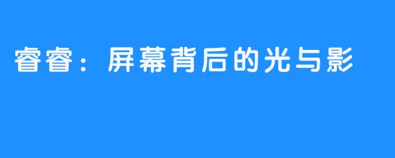 睿睿：屏幕背后的光与影