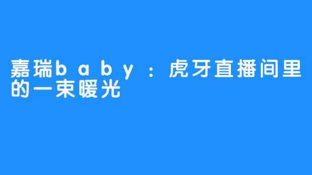 嘉瑞baby：虎牙直播间里的一束暖光