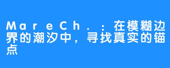 MareCh.：在模糊边界的潮汐中，寻找真实的锚点