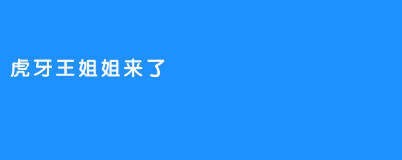 虎牙王姐姐来了：一场直播间的温暖“破圈”