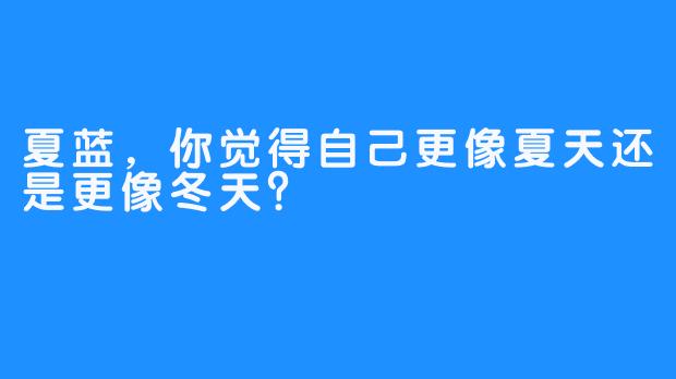 夏蓝，你觉得自己更像夏天还是更像冬天？