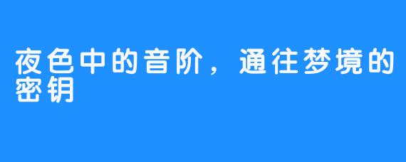 夜色中的音阶，通往梦境的密钥