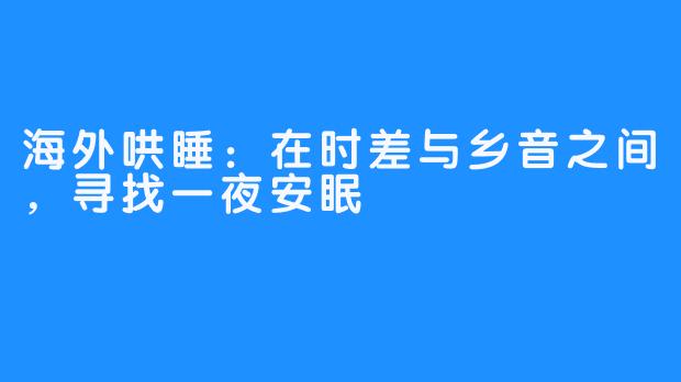海外哄睡：在时差与乡音之间，寻找一夜安眠