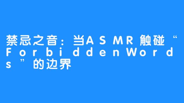 禁忌之音：当ASMR触碰“ForbiddenWords”的边界