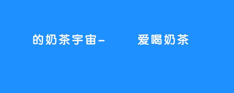嗏嗏的奶茶宇宙-嗏嗏爱喝奶茶
