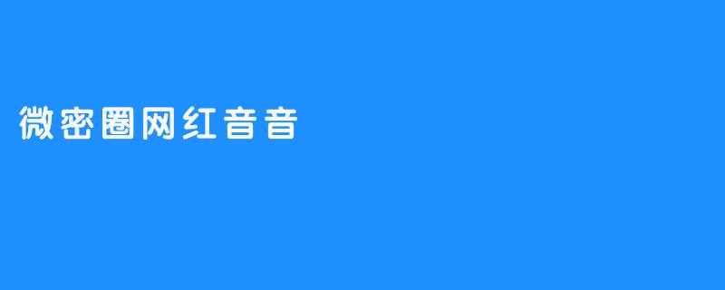 微密圈网红音音：滤镜背后的“真实”生意经